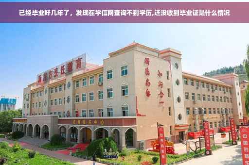 已经毕业好几年了，发现在学信网查询不到学历,还没收到毕业证是什么情况
