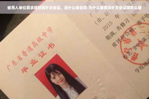 被用人单位要求提供高中毕业证，是什么体会呢-为什么要查高中毕业证呢怎么查