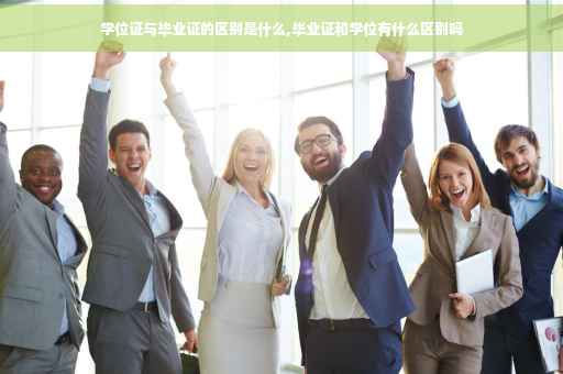 学位证与毕业证的区别是什么,毕业证和学位有什么区别吗