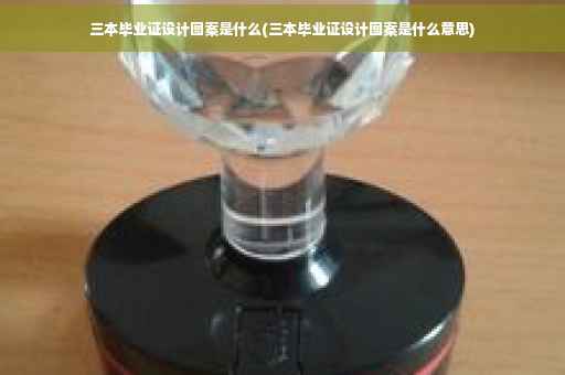 三本毕业证设计图案是什么(三本毕业证设计图案是什么意思)