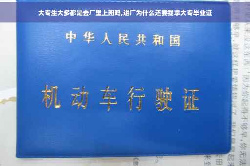 大专生大多都是去厂里上班吗,进厂为什么还要我拿大专毕业证