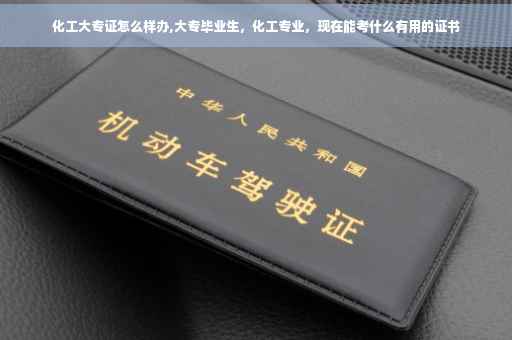 化工大专证怎么样办,大专毕业生，化工专业，现在能考什么有用的证书