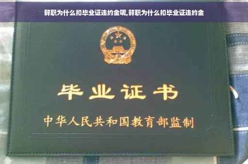 辞职为什么扣毕业证违约金呢,辞职为什么扣毕业证违约金