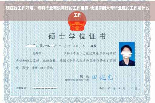 现在找工作好难，专科毕业有没有好的工作推荐-快速拿到大专毕业证的工作是什么工作