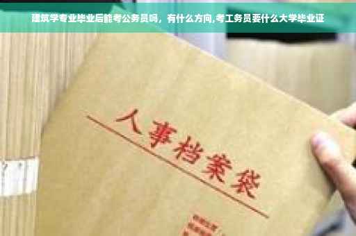 建筑学专业毕业后能考公务员吗，有什么方向,考工务员要什么大学毕业证