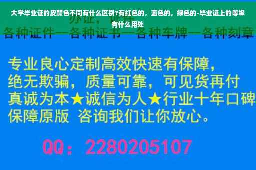 大学毕业证的皮颜色不同有什么区别?有红色的，蓝色的，绿色的-毕业证上的等级有什么用处