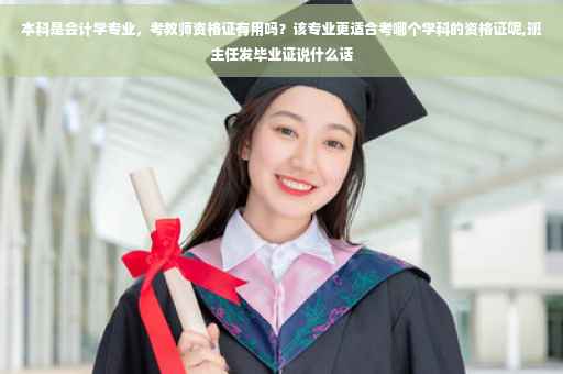 本科是会计学专业，考教师资格证有用吗？该专业更适合考哪个学科的资格证呢,班主任发毕业证说什么话