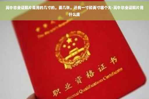 高中毕业证照片是用的几寸的。要几张。还有一寸和两寸哪个大-高中毕业证照片用什么底