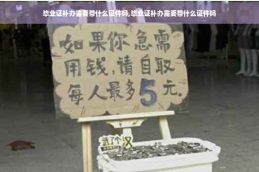 毕业证补办需要带什么证件吗,毕业证补办需要带什么证件吗