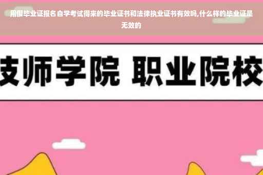 用假毕业证报名自学考试得来的毕业证书和法律执业证书有效吗,什么样的毕业证是无效的