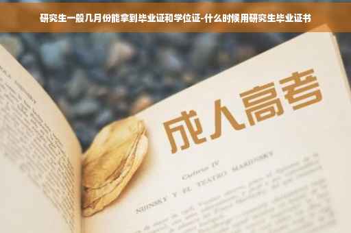 研究生一般几月份能拿到毕业证和学位证-什么时候用研究生毕业证书