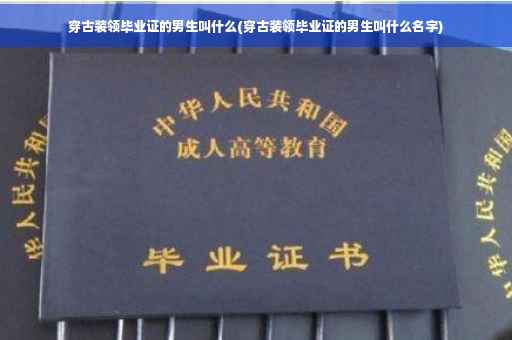 穿古装领毕业证的男生叫什么(穿古装领毕业证的男生叫什么名字)