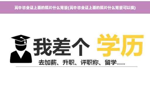 高中毕业证上面的照片什么背景(高中毕业证上面的照片什么背景可以换)