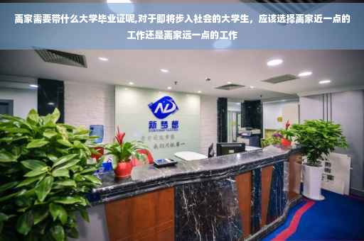 离家需要带什么大学毕业证呢,对于即将步入社会的大学生，应该选择离家近一点的工作还是离家远一点的工作