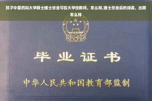 孩子中国药科大学硕士博士毕业可在大学任教吗，怎么样,博士毕业后的待遇，出路怎么样