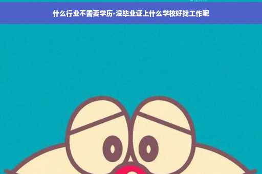 什么行业不需要学历-没毕业证上什么学校好找工作呢