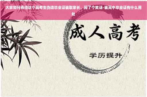 大家如何看待这个高考生伪造毕业证骗取家长，闹了个笑话-骗高中毕业证有什么用处