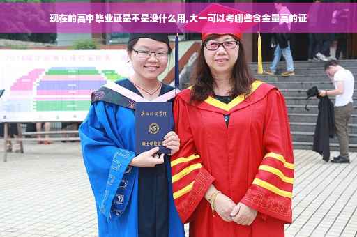 现在的高中毕业证是不是没什么用,大一可以考哪些含金量高的证