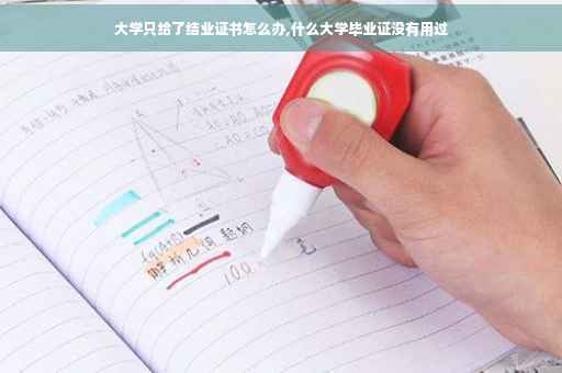 大学只给了结业证书怎么办,什么大学毕业证没有用过