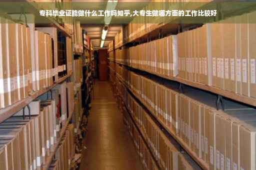 专科毕业证能做什么工作吗知乎,大专生做哪方面的工作比较好