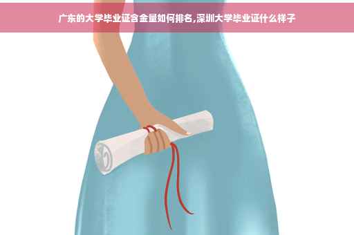 广东的大学毕业证含金量如何排名,深圳大学毕业证什么样子 广东的大学毕业证含金量如何排名,深圳大学毕业证什么样子