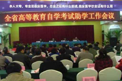 本人大专,专业是临床医学,毕业之后有什么前途,临床医学毕业证有什么用 本人大专,专业是临床医学,毕业之后有什么前途,临床医学毕业证有什么用