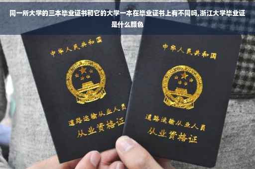 同一所大学的三本毕业证书和它的大学一本在毕业证书上有不同吗,浙江大学毕业证是什么颜色