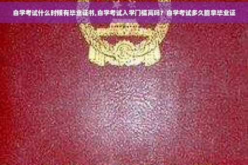 自学考试什么时候有毕业证书,自学考试入学门槛高吗？自学考试多久能拿毕业证