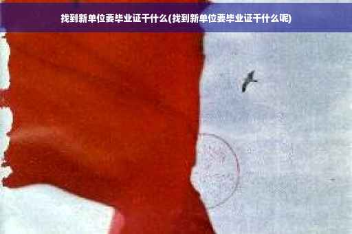 找到新单位要毕业证干什么(找到新单位要毕业证干什么呢)