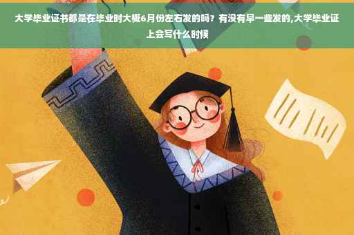 大学毕业证书都是在毕业时大概6月份左右发的吗？有没有早一些发的,大学毕业证上会写什么时候