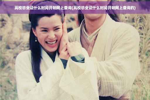 高校毕业证什么时间开始网上查询(高校毕业证什么时间开始网上查询的)