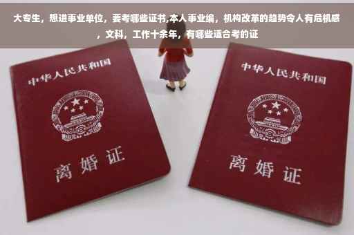大专生，想进事业单位，要考哪些证书,本人事业编，机构改革的趋势令人有危机感，文科，工作十余年，有哪些适合考的证