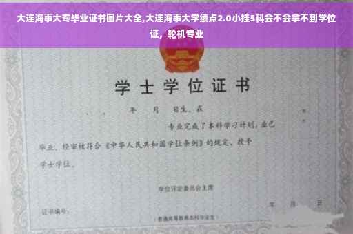 大连海事大专毕业证书图片大全,大连海事大学绩点2.0小挂5科会不会拿不到学位证，轮机专业