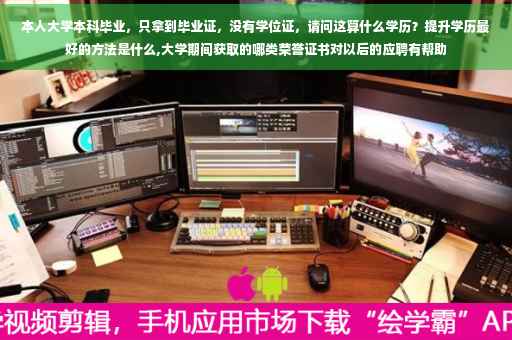 本人大学本科毕业，只拿到毕业证，没有学位证，请问这算什么学历？提升学历最好的方法是什么,大学期间获取的哪类荣誉证书对以后的应聘有帮助