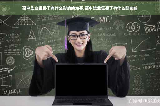 高中毕业证丢了有什么影响嘛知乎,高中毕业证丢了有什么影响嘛