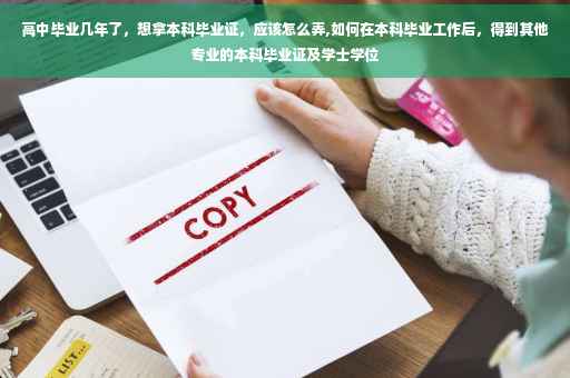 高中毕业几年了，想拿本科毕业证，应该怎么弄,如何在本科毕业工作后，得到其他专业的本科毕业证及学士学位