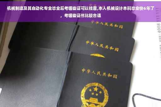 机械制造及其自动化专业毕业后考哪些证可以挂靠,本人机械设计本科毕业快6年了，考哪些证书比较合适