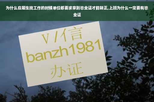 为什么应届生找工作的时候单位都要求拿到毕业证才能转正,上班为什么一定要有毕业证