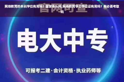网络教育的本科学位有用吗？国家承认吗,网络教育学士学位证有用吗？有必要考取吗