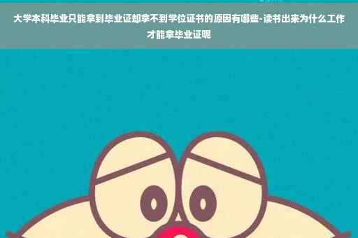 大学本科毕业只能拿到毕业证却拿不到学位证书的原因有哪些-读书出来为什么工作才能拿毕业证呢