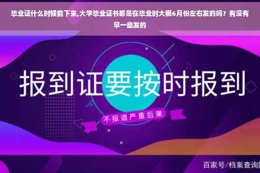 毕业证什么时候能下来,大学毕业证书都是在毕业时大概6月份左右发的吗？有没有早一些发的