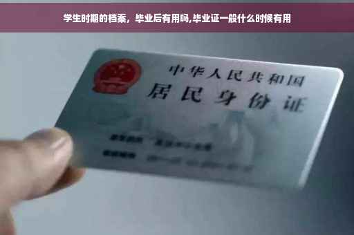 学生时期的档案，毕业后有用吗,毕业证一般什么时候有用