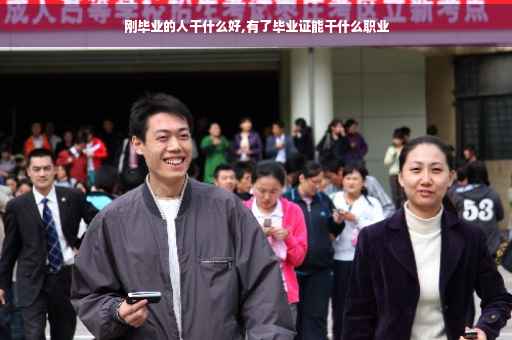 刚毕业的人干什么好,有了毕业证能干什么职业 刚毕业的人干什么好,有了毕业证能干什么职业