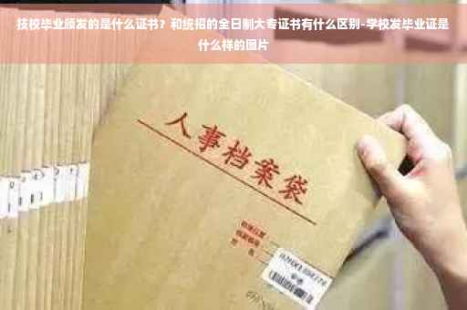 技校毕业颁发的是什么证书？和统招的全日制大专证书有什么区别-学校发毕业证是什么样的图片