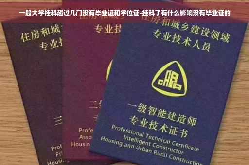一般大学挂科超过几门没有毕业证和学位证-挂科了有什么影响没有毕业证的