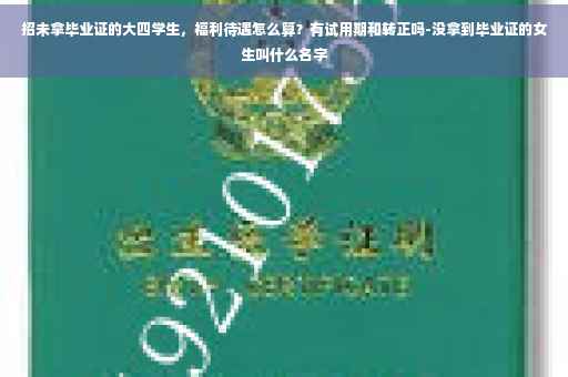 招未拿毕业证的大四学生,福利待遇怎么算?有试用期和转正吗-没拿到毕业证的女生叫什么名字 招未拿毕业证的大四学生,福利待遇怎么算?有试用期和转正吗-没拿到毕业证的女生叫什么名字