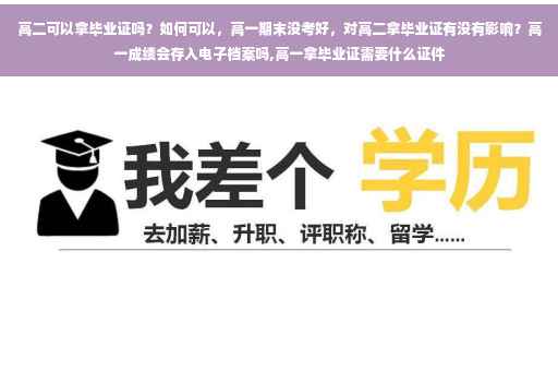 高二可以拿毕业证吗？如何可以，高一期末没考好，对高二拿毕业证有没有影响？高一成绩会存入电子档案吗,高一拿毕业证需要什么证件