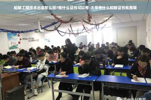 船舶工程技术出来怎么样?有什么证书可以考-大专考什么船舶证书有用呢