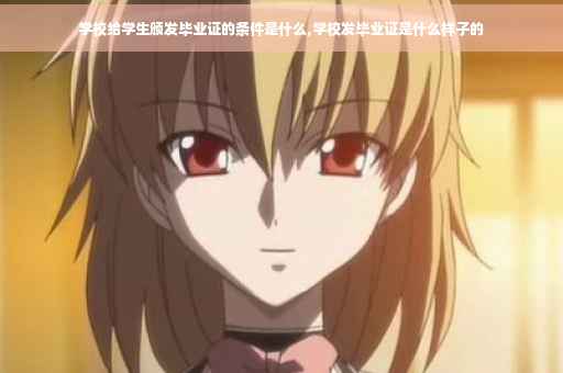 学校给学生颁发毕业证的条件是什么,学校发毕业证是什么样子的
