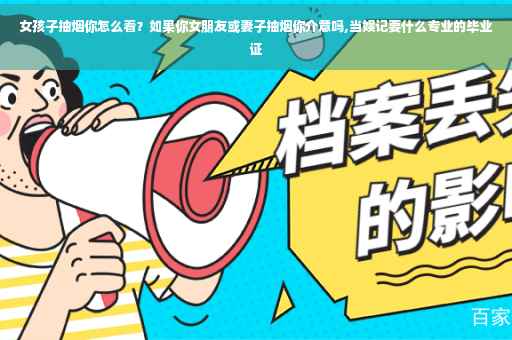 女孩子抽烟你怎么看？如果你女朋友或妻子抽烟你介意吗,当娱记要什么专业的毕业证